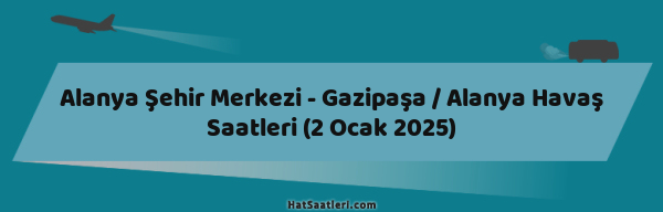 Alanya Şehir Merkezi - Gazipaşa / Alanya Havaş Saatleri (2 Ocak 2025)